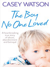 The Boy No One Loved (eBook): A Heartbreaking True Story of Abuse, Abandonment and Betrayal